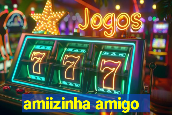 amiizinha amigo